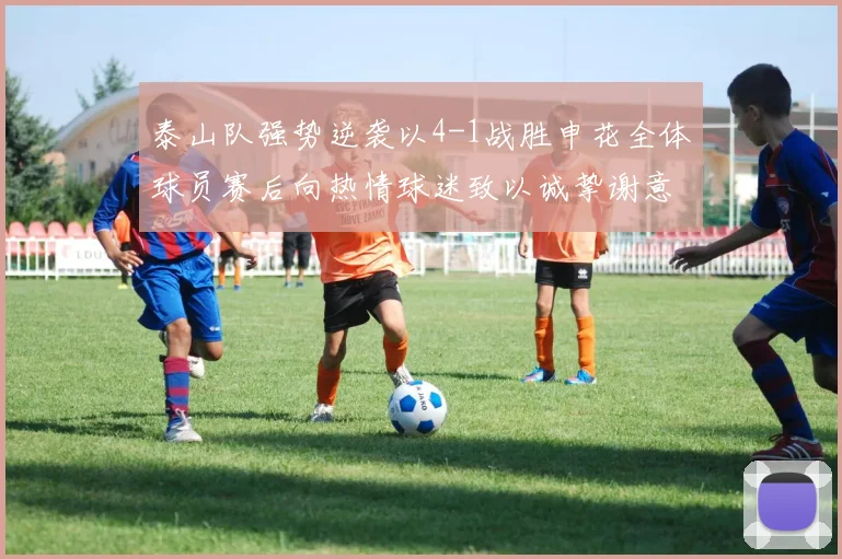 泰山队强势逆袭以4-1战胜申花全体球员赛后向热情球迷致以诚挚谢意