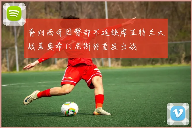 普利西奇因臀部不适缺席亚特兰大战莱奥希门尼斯将首发出战