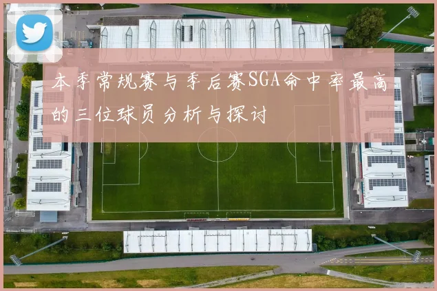 本季常规赛与季后赛SGA命中率最高的三位球员分析与探讨
