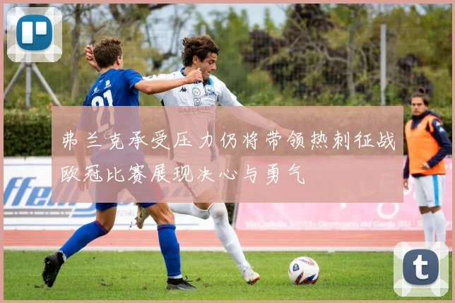 弗兰克承受压力仍将带领热刺征战欧冠比赛展现决心与勇气
