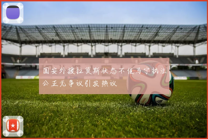 国安外援拉莫斯状态不佳马宁执法公正无争议引发热议